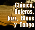 Clásica, Boleros, Jazz, Blues y Tango